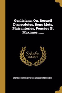 Genlisiana, Ou, Recueil D'anecdotes, Bons Mots, Plaisanteries, Pensées Et Maximes ......