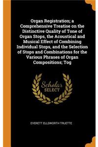 Organ Registration; a Comprehensive Treatise on the Distinctive Quality of Tone of Organ Stops, the Acoustical and Musical Effect of Combining Individual Stops, and the Selection of Stops and Combinations for the Various Phrases of Organ Compositio