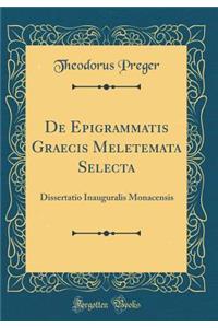 de Epigrammatis Graecis Meletemata Selecta: Dissertatio Inauguralis Monacensis (Classic Reprint)