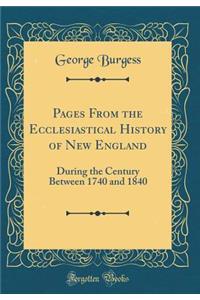 Pages from the Ecclesiastical History of New England: During the Century Between 1740 and 1840 (Classic Reprint)