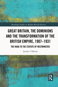 Great Britain, the Dominions and the Transformation of the British Empire, 1907-1931