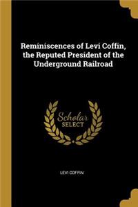 Reminiscences of Levi Coffin, the Reputed President of the Underground Railroad