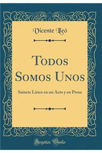Todos Somos Unos: Sainete Lírico en un Acto y en Prosa (Classic Reprint)
