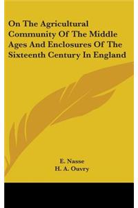 On The Agricultural Community Of The Middle Ages And Enclosures Of The Sixteenth Century In England