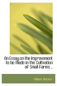 An Essay on the Improvement to Be Made in the Cultivation of Small Farms