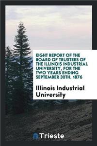 Eight Report of the Board of Trustees of the Illinois Industrial University, for the Two Years Ending September 30th, 1876