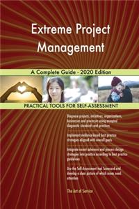 Extreme Project Management A Complete Guide - 2020 Edition