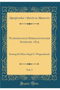 Numismatisch-Sphragistischer Anzeiger, 1874, Vol. 5: Zeitung für Münz-Siegel-U. Wappenkunde (Classic Reprint)