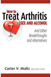 How to Treat Arthritis with Sex and Alcohol and Other Breakthroughs and Alternatives