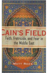 Cains Field: Faith, Fratricide, and Fear in the Middle East