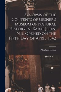 Synopsis of the Contents of Gesner's Museum of Natural History, at Saint John, N.B., Opened on the Fifth Day of April, 1842