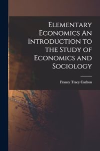Elementary Economics An Introduction to the Study of Economics and Sociology