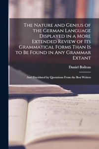 The Nature and Genius of the German Language Displayed in a More Extended Review of Its Grammatical Forms Than Is to Be Found in Any Grammar Extant