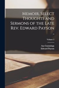 Memoir, Select Thoughts and Sermons of the Late Rev. Edward Payson ..; Volume 2