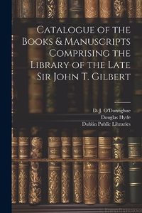 Catalogue of the Books & Manuscripts Comprising the Library of the Late Sir John T. Gilbert