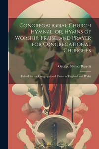 Congregational Church Hymnal, or, Hymns of Worship, Praise, and Prayer for Congregational Churches