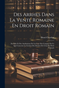 Des Arrhes Dans La Vente Romaine En Droit Romain: Du Rôle Et Des Attributions De La Cour Des Comptes En Ce Qui Concerne La Gestion Des Deniers De L'état En Droit Français