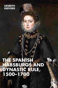 Spanish Habsburgs and Dynastic Rule, 1500-1700