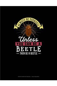 Always Be Yourself Unless You Can Be A Beetle Then Be A Beetle