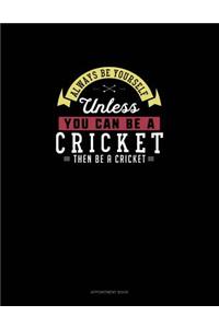 Always Be Yourself Unless You Can Be A Cricket Then Be A Cricket