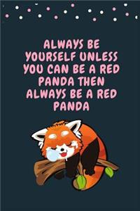 Always Be Yourself Unless You Can Be A Red Panda Then Always Be A Red Panda