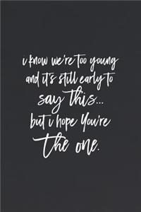 I Know We Re Too Young And It S Still Early To Say This But I Hope You Re The One