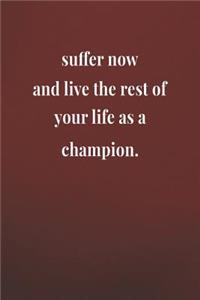 Suffer Now And Live The Rest Of Your Life As A Champion.