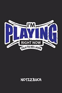 I'm Playing Right Now. Talk To Me Later. NOTIZBUCH