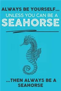 Always Be Your Self Unless You Can Be A Seahorse Then Always Be A Seahorse