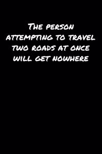 The Person Attempting To Travel Two Roads At Once Will Get Nowhere