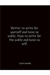Better to write for yourself and have no public, than to write for the public and have no self. Cyril Connolly