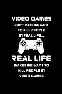 Video games don't make me want to kill people in real life... real life makes me want to kill people in video games