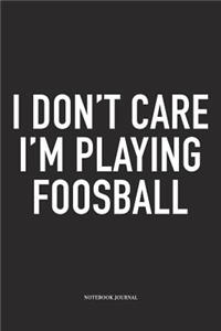 I Don't Care I'm Playing Foosball