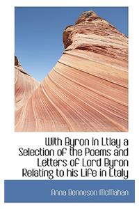 With Byron in Ltlay a Selection of the Poems and Letters of Lord Byron Relating to His Life in Ltaly