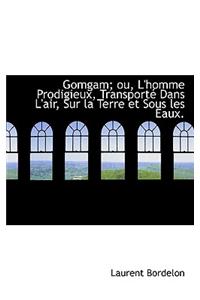 Gomgam; Ou, L'Homme Prodigieux, Transporte Dans L'Air, Sur La Terre Et Sous Les Eaux.