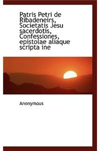 Patris Petri de Ribadeneirs, Societatis Jesu Sacerdotis, Confessiones, Epistolae Aliaque Scripta Ine