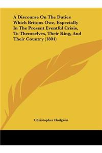 A Discourse on the Duties Which Britons Owe, Especially in the Present Eventful Crisis, to Themselves, Their King, and Their Country (1804)