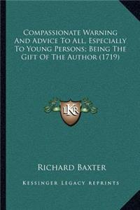 Compassionate Warning And Advice To All, Especially To Young Persons; Being The Gift Of The Author (1719)