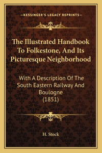 The Illustrated Handbook To Folkestone, And Its Picturesque Neighborhood