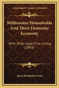 Millionaire Households And Their Domestic Economy: With Hints Upon Fine Living (1903)