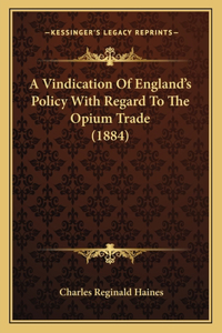 Vindication Of England's Policy With Regard To The Opium Trade (1884)