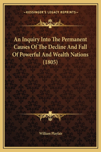 Inquiry Into The Permanent Causes Of The Decline And Fall Of Powerful And Wealth Nations (1805)