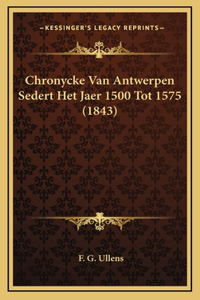 Chronycke Van Antwerpen Sedert Het Jaer 1500 Tot 1575 (1843)