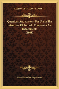 Questions And Answers For Use In The Instruction Of Torpedo Companies And Detachments (1908)