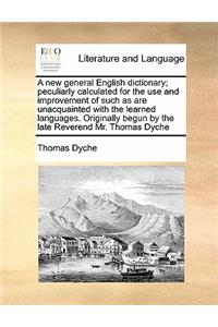 new general English dictionary; peculiarly calculated for the use and improvement of such as are unacquainted with the learned languages. Originally begun by the late Reverend Mr. Thomas Dyche