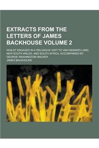 Extracts from the Letters of James Backhouse; Whilst Engaged in a Religious Visit to Van Dieman's Land, New South Wales, and South Africa, Accompanied