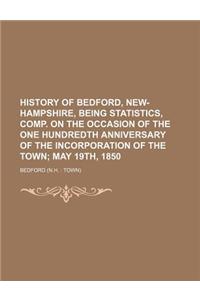 History of Bedford, New-Hampshire, Being Statistics, Comp. on the Occasion of the One Hundredth Anniversary of the Incorporation of the Town; May 19th