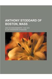 Anthony Stoddard of Boston, Mass; And His Descendenrts 1639-1873