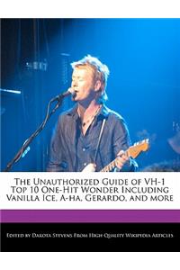 The Unauthorized Guide of Vh-1 Top 10 One-Hit Wonder Including Vanilla Ice, A-Ha, Gerardo, and More