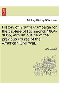 History of Grant's Campaign for the Capture of Richmond, 1864-1865, with an Outline of the Previous Course of the American Civil War.